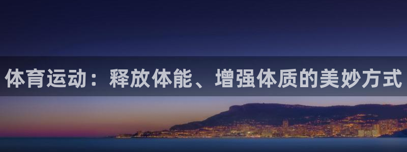 JJB竞技宝官方正版app集团官网网址:体育运动:释放体能、