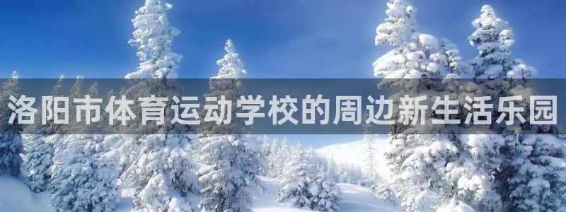JJB竞技宝官网下载招商:洛阳市体育运动学校的周边新生活乐园